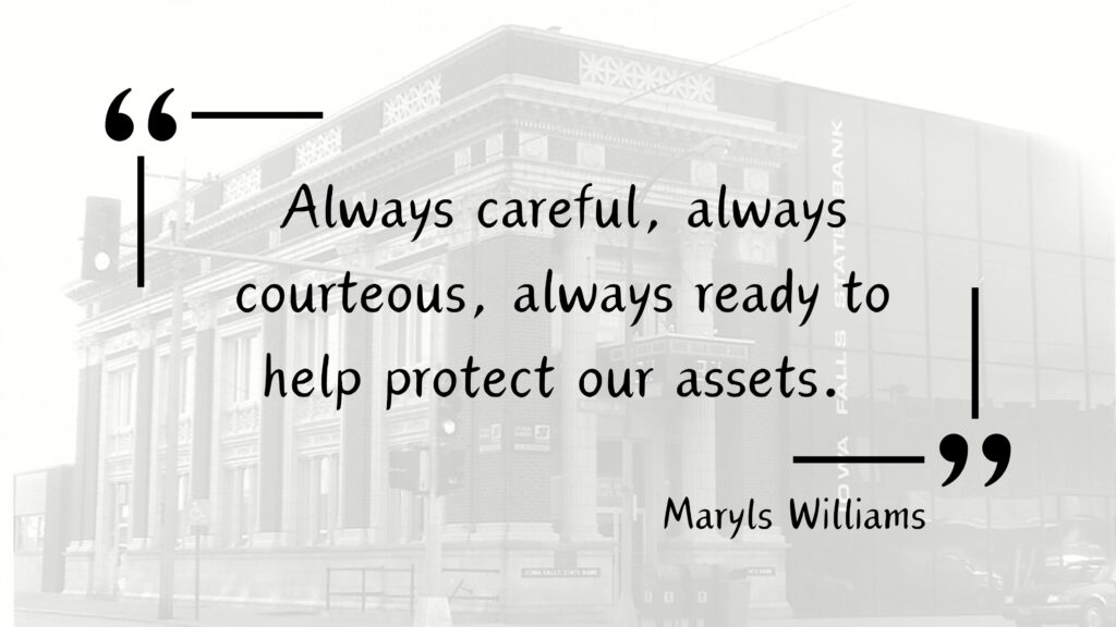 Customer Testimonial for Iowa Falls State Bank from a local customer "Always careful, always courteous, always ready to help protect our assets."